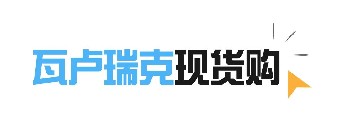 重磅消息!瓦卢瑞克“现货购”电商平台新品上线,现货已备好! 重磅消息!瓦卢瑞克“现货购”电商平台新品上线,现货已备好!
